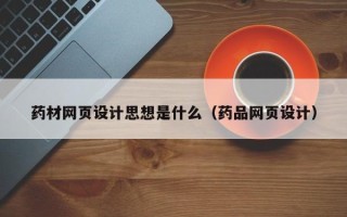 沙洋药材网页设计思想是什么（药品网页设计）